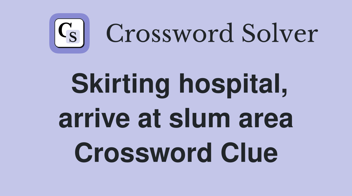 Skirting hospital, arrive at slum area Crossword Clue
