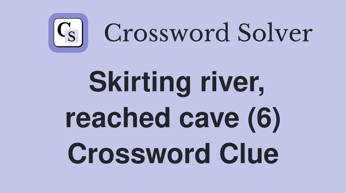Skirting river, reached cave (6) Crossword Clue