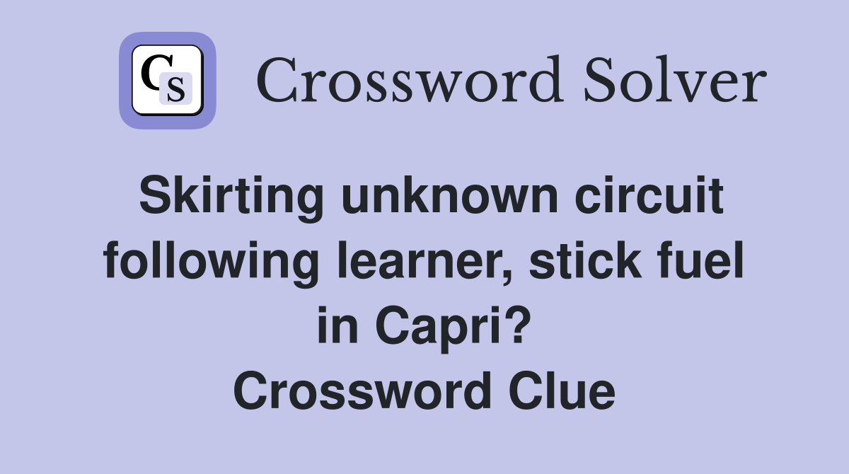 Skirting unknown circuit following learner, stick fuel in Capri? Crossword Clue