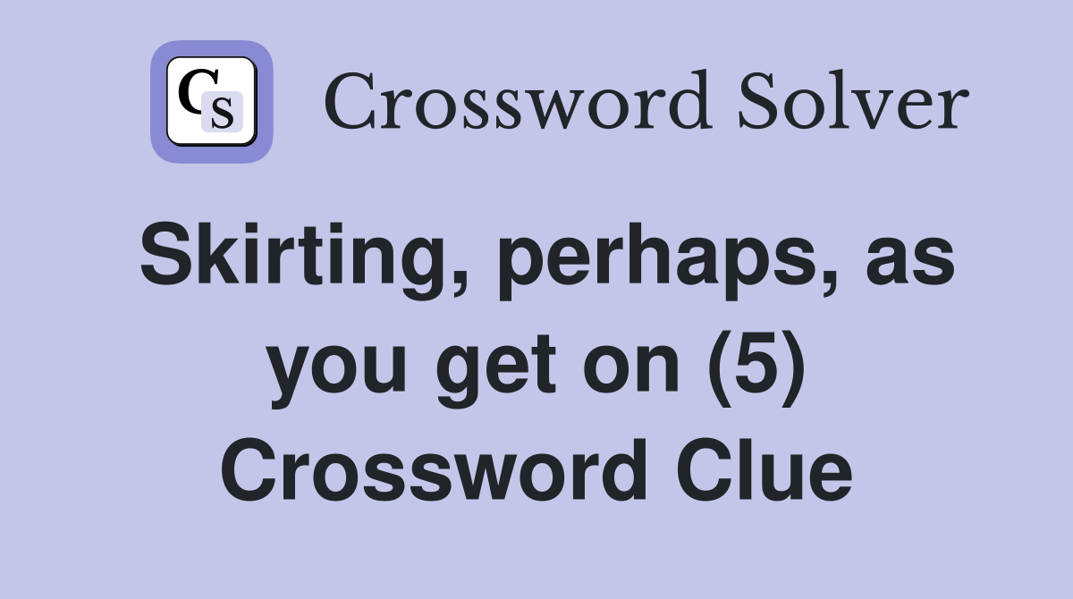 Skirting, perhaps, as you get on (5) Crossword Clue