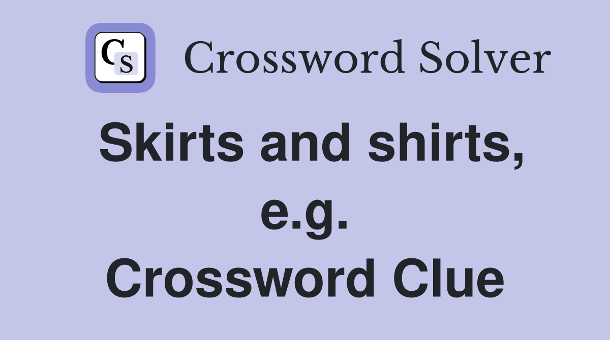 Skirts and shirts, e.g. Crossword Clue