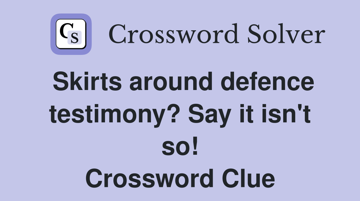 Skirts around defence testimony? Say it isn't so! Crossword Clue