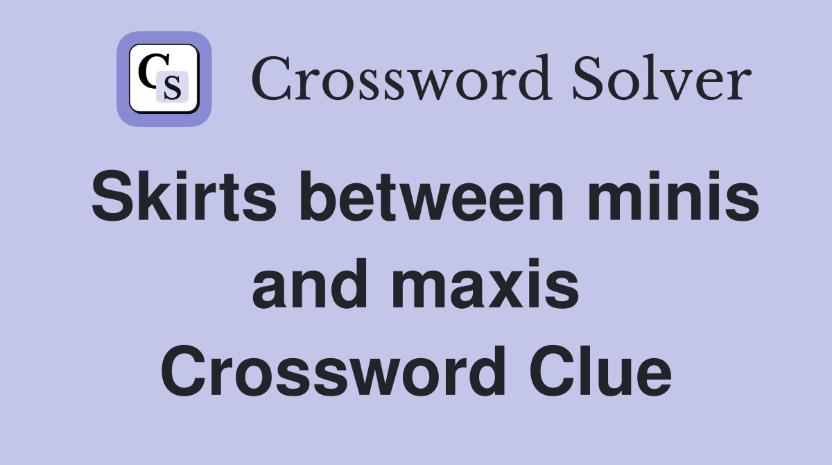 Skirts between minis and maxis Crossword Clue