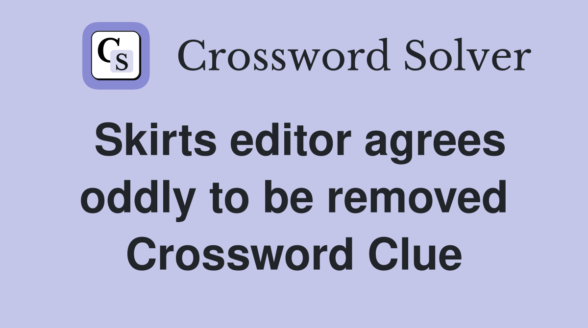 Skirts editor agrees oddly to be removed Crossword Clue