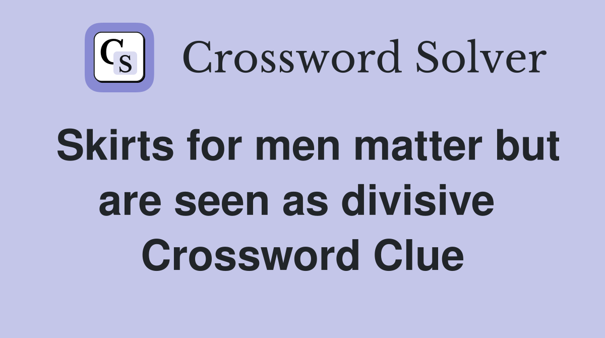 Skirts for men matter but are seen as divisive  Crossword Clue