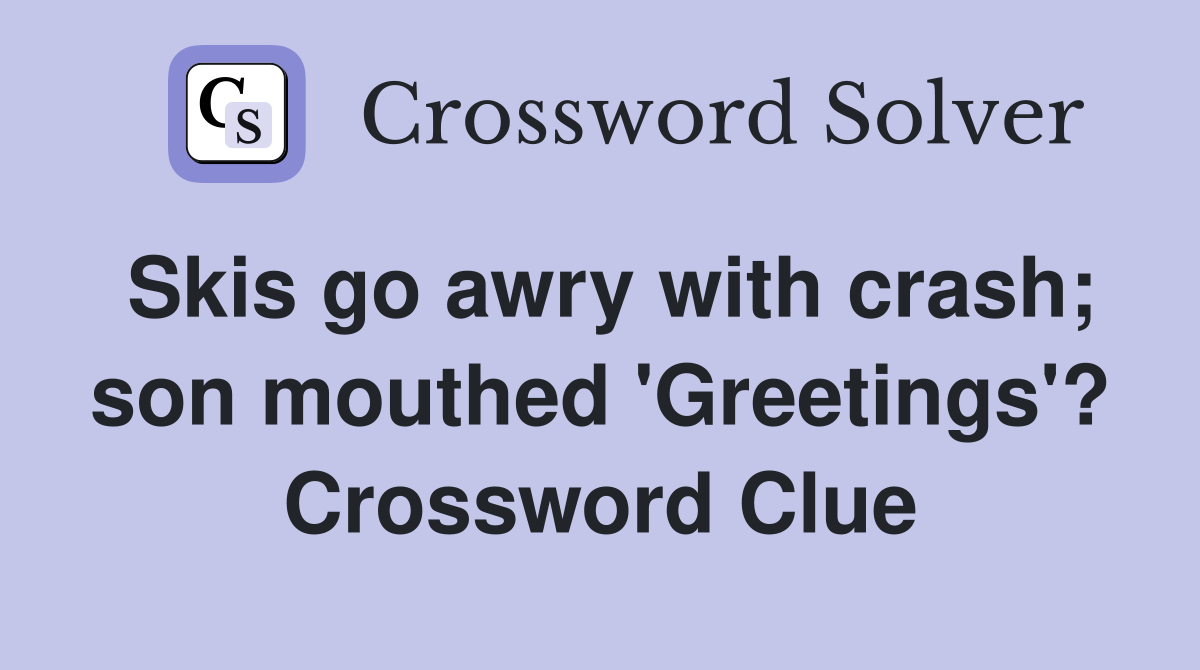 Skis go awry with crash; son mouthed 'Greetings'? Crossword Clue