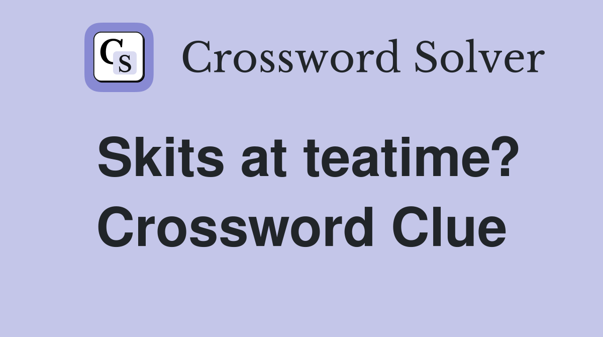 Skits at teatime? Crossword Clue