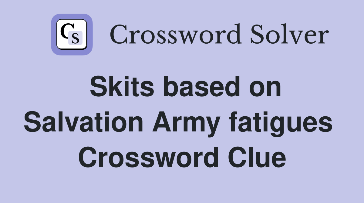 Skits based on Salvation Army fatigues  Crossword Clue
