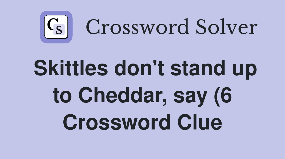 Skittles don #39 t stand up to Cheddar say (6) Crossword Clue Answers Skittles don #39 t stand up to Cheddar say (6) Crossword Clue Answers