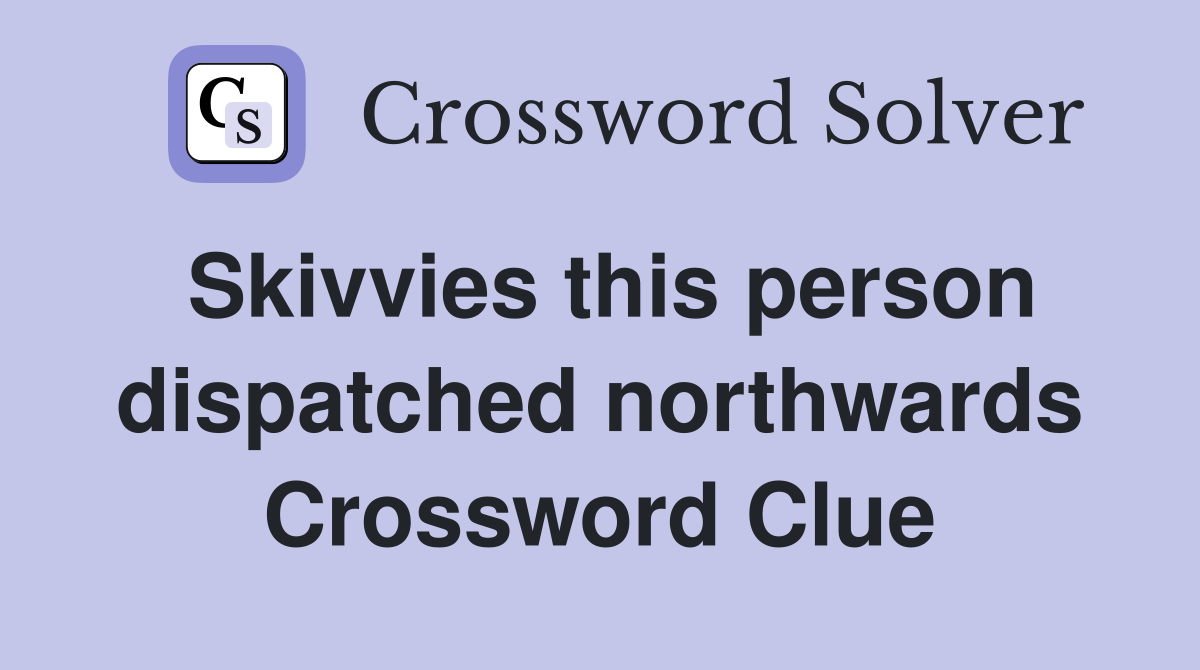 Skivvies this person dispatched northwards Crossword Clue