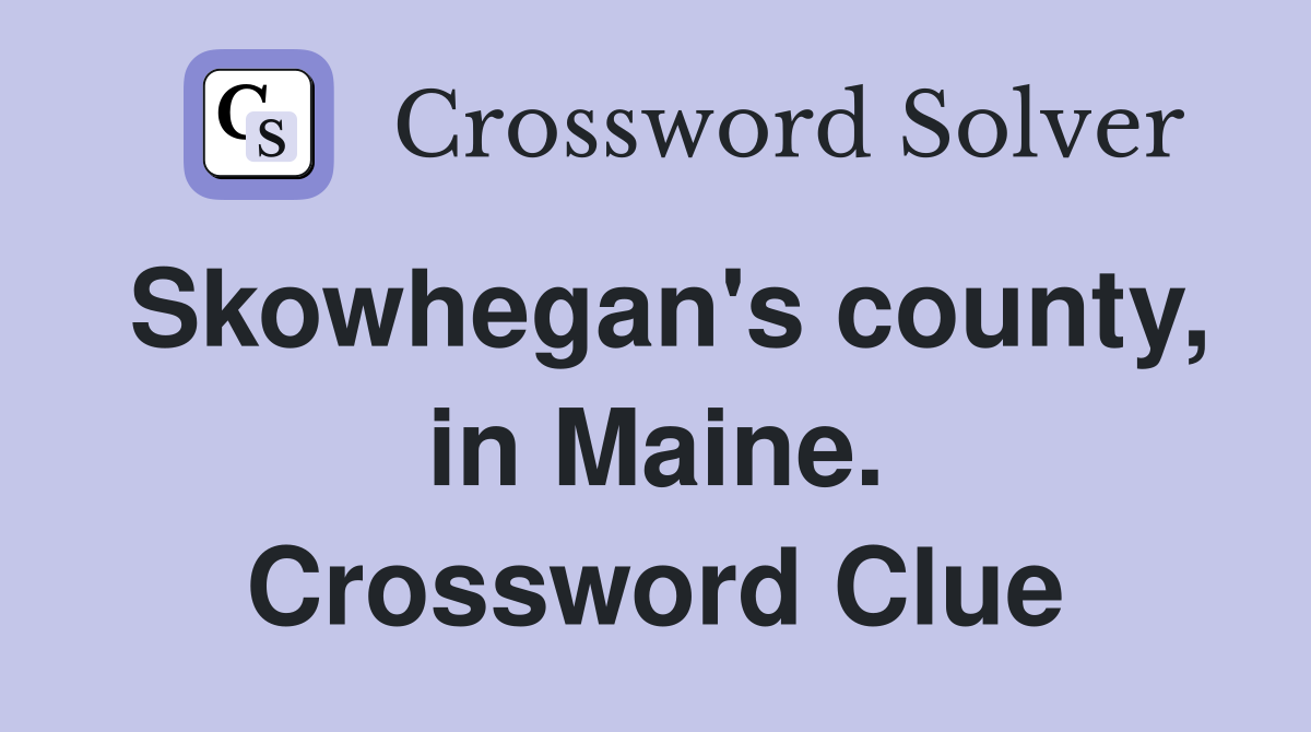 Skowhegan's county, in Maine. Crossword Clue