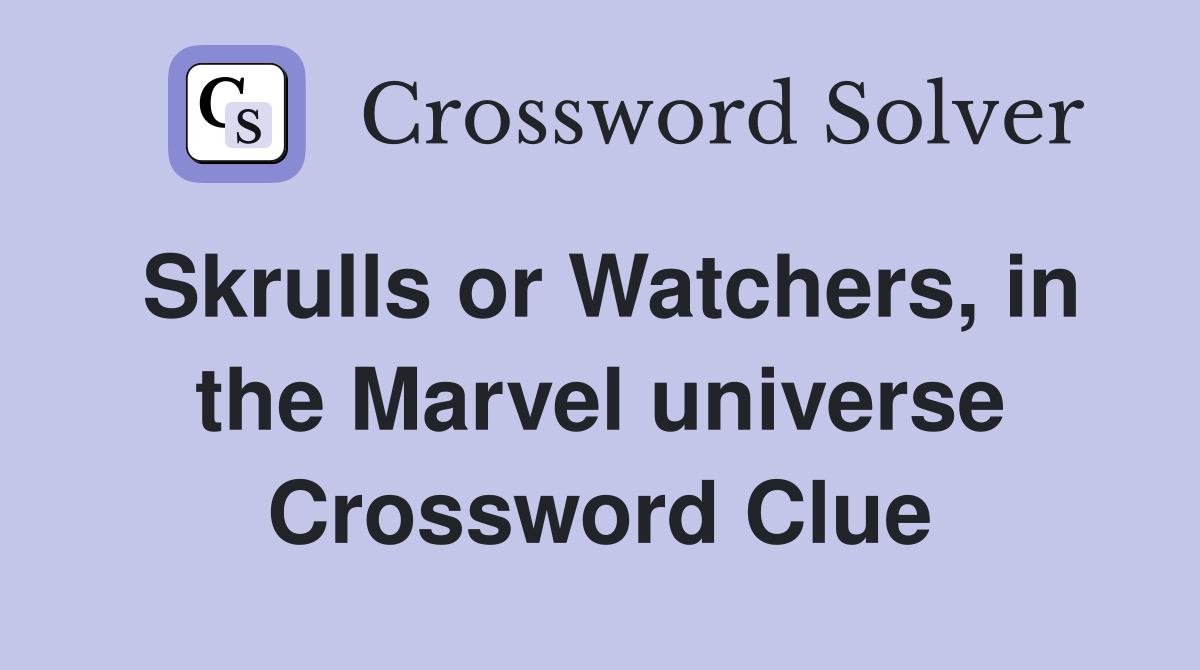 Skrulls or Watchers, in the Marvel universe Crossword Clue