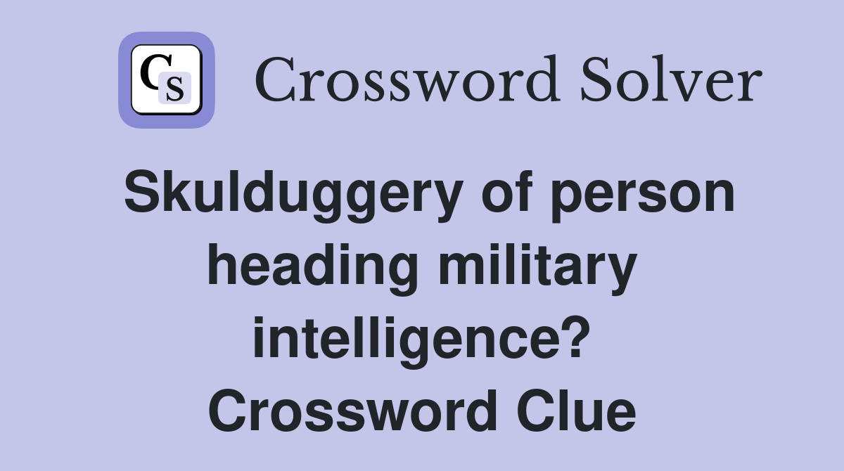Skulduggery of person heading military intelligence? Crossword Clue