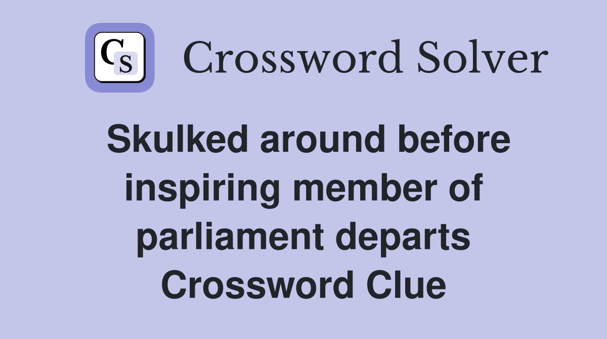 Skulked around before inspiring member of parliament departs Crossword Clue
