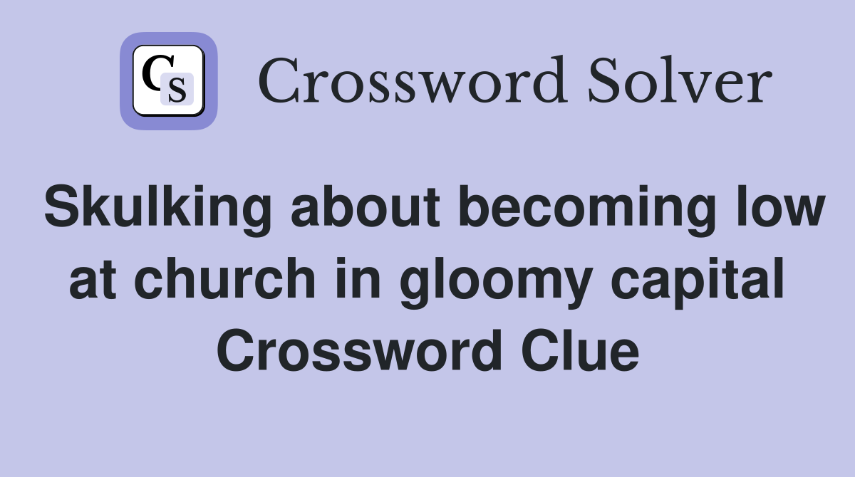 Skulking about becoming low at church in gloomy capital Crossword Clue