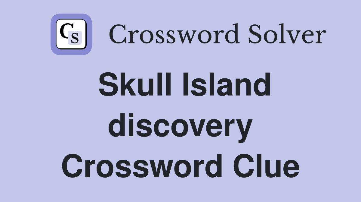 Skull Island discovery Crossword Clue