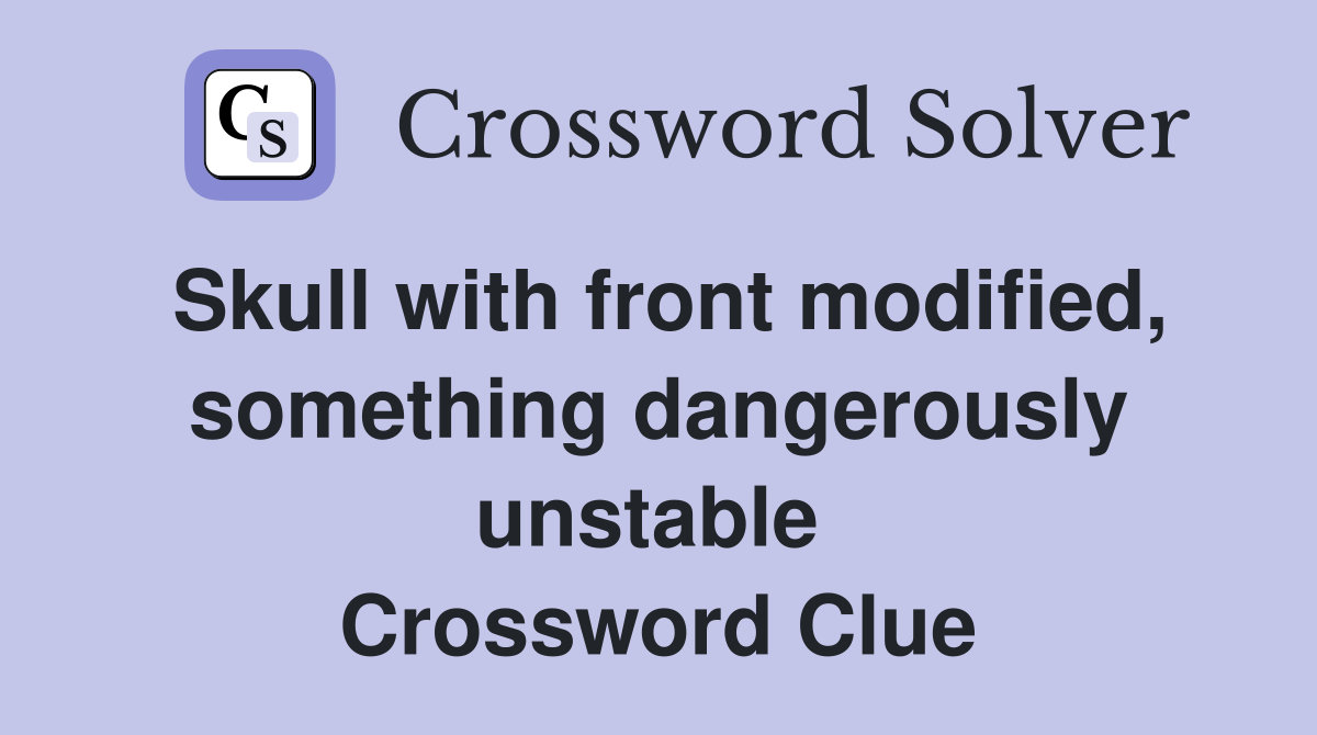 Skull with front modified, something dangerously unstable  Crossword Clue