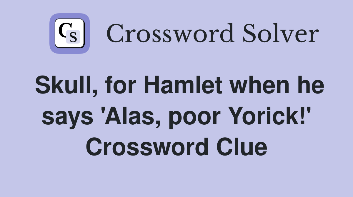 Skull, for Hamlet when he says 'Alas, poor Yorick!' Crossword Clue