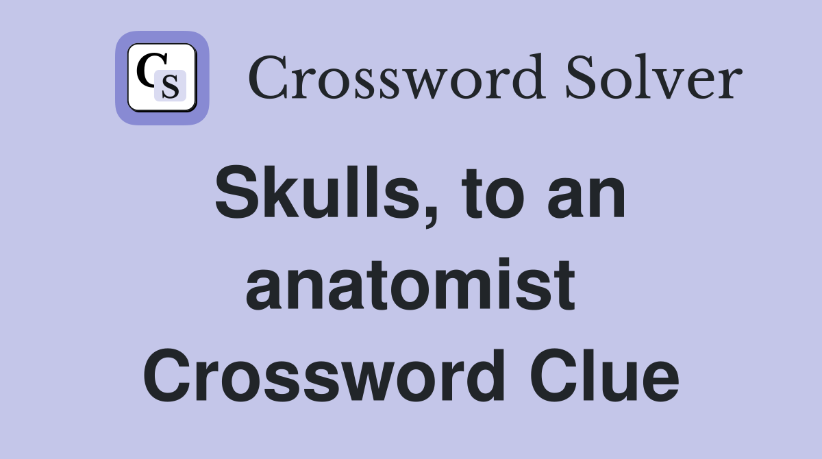 Skulls, to an anatomist Crossword Clue