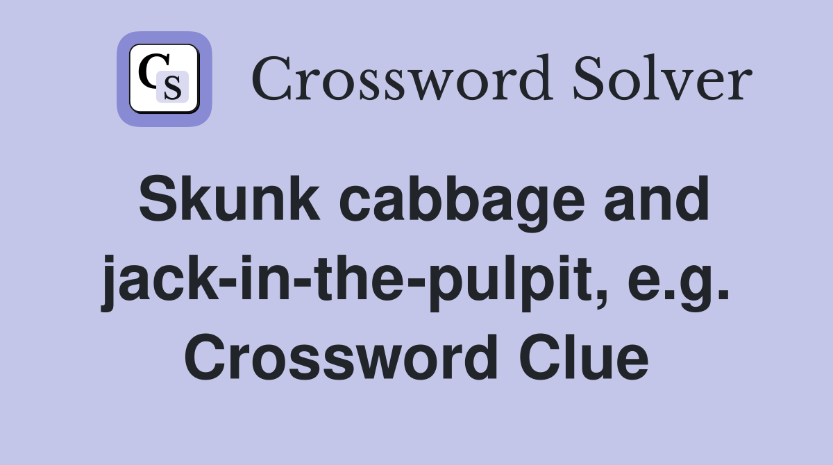 Skunk cabbage and jack-in-the-pulpit, e.g. Crossword Clue
