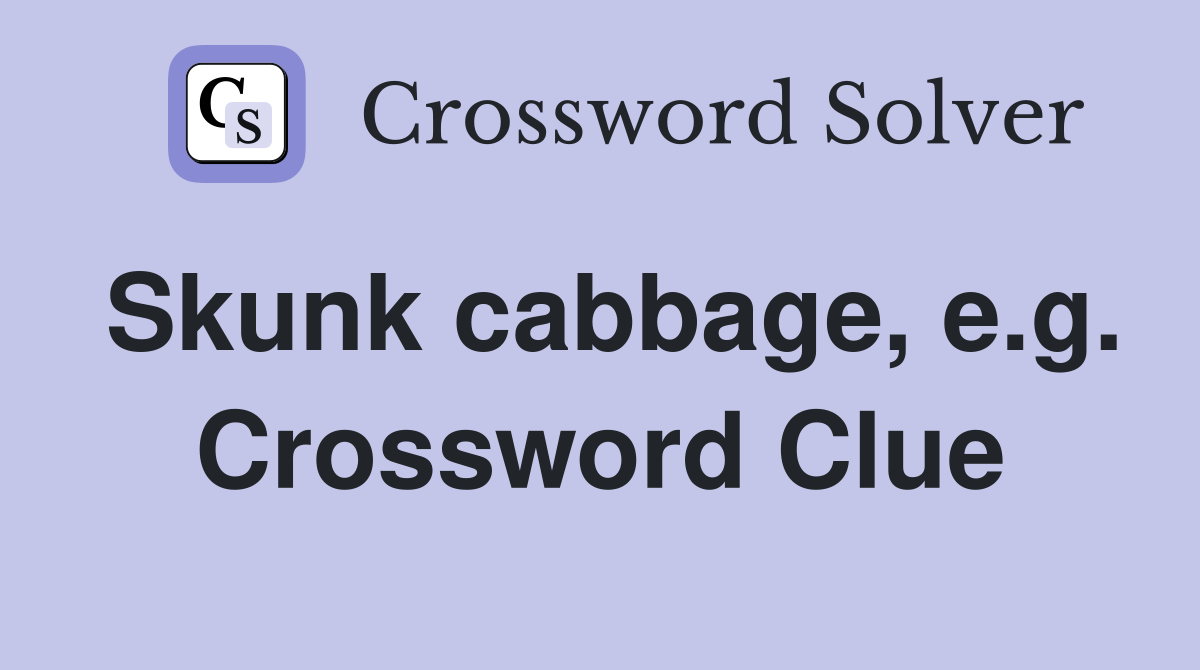 Skunk cabbage, e.g. Crossword Clue