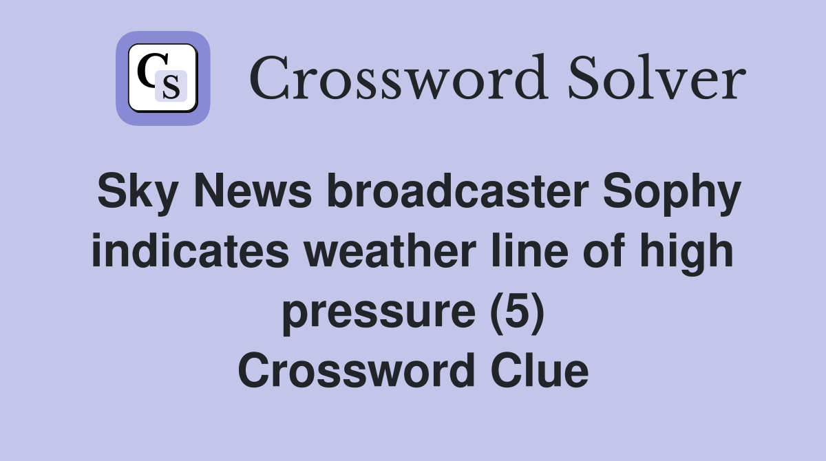 Sky News broadcaster Sophy indicates weather line of high pressure (5) Crossword Clue