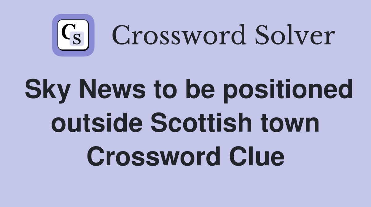 Sky News to be positioned outside Scottish town Crossword Clue