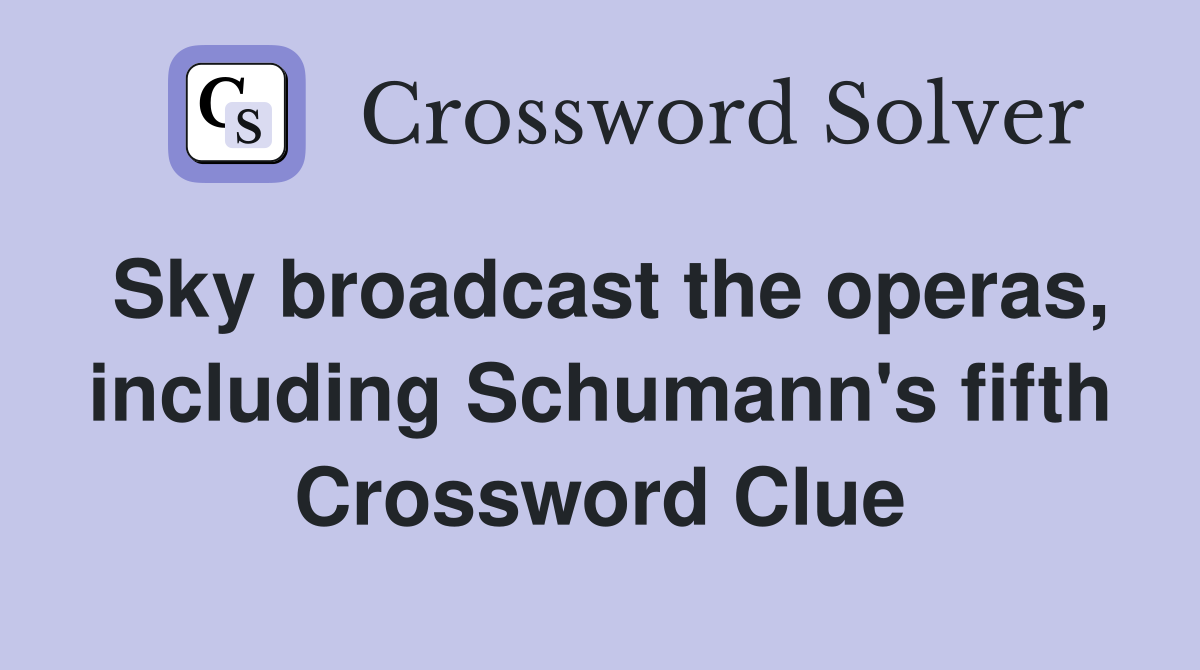 Sky broadcast the operas, including Schumann's fifth Crossword Clue