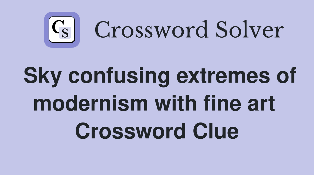 Sky confusing extremes of modernism with fine art  Crossword Clue