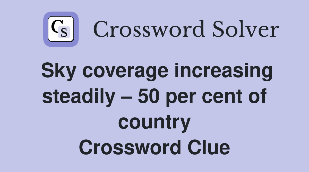 Sky coverage increasing steadily – 50 per cent of country Crossword Clue