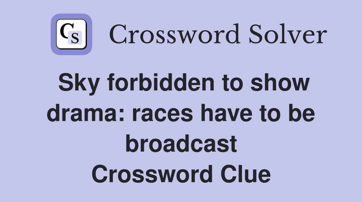 Sky forbidden to show drama: races have to be broadcast Crossword Clue
