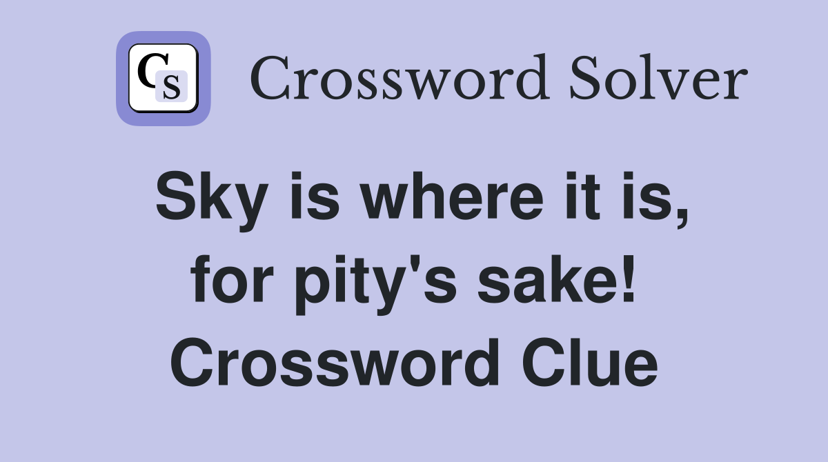 Sky is where it is, for pity's sake! Crossword Clue