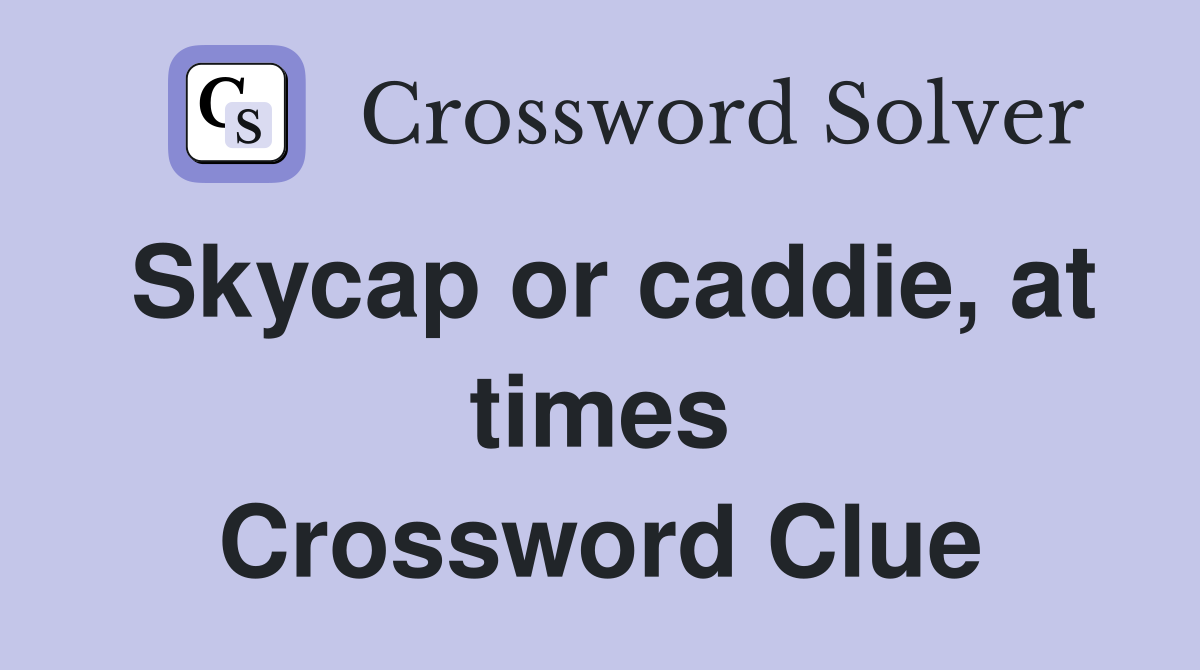 Skycap or caddie, at times Crossword Clue