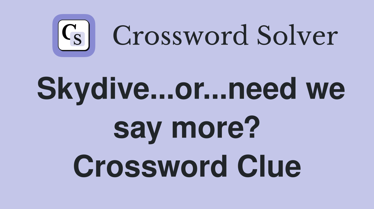 Skydive...or...need we say more? Crossword Clue