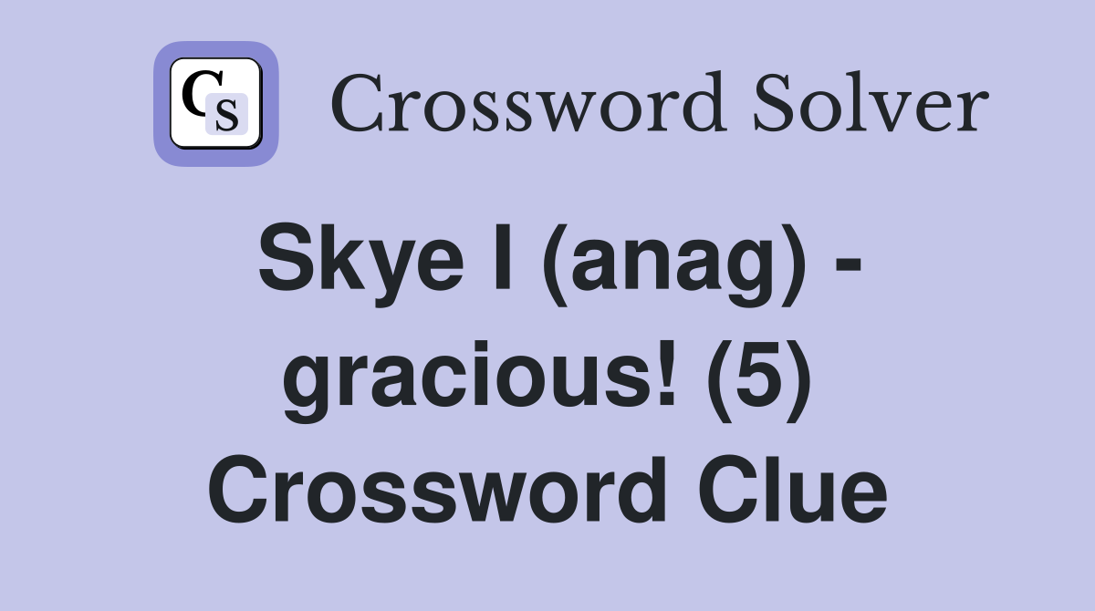 Skye I (anag) - gracious! (5) Crossword Clue