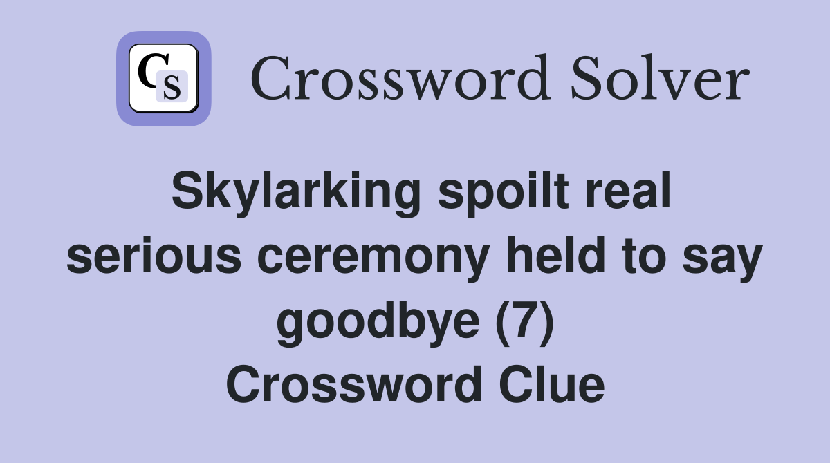 Skylarking spoilt real serious ceremony held to say goodbye (7) Crossword Clue