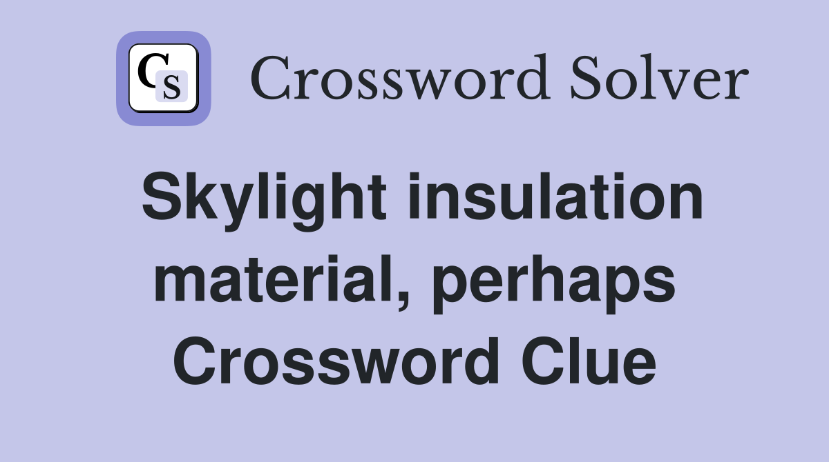 Skylight insulation material, perhaps Crossword Clue