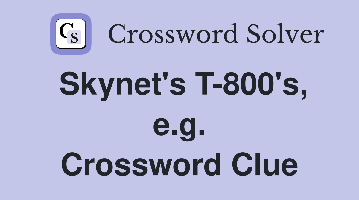 Skynet's T-800's, e.g. Crossword Clue