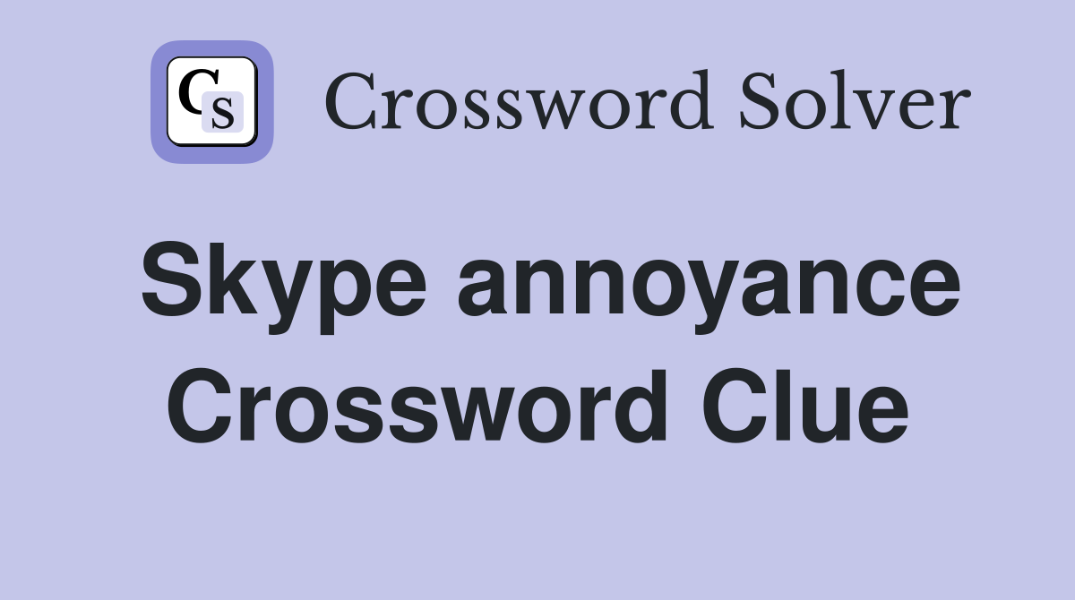 Skype annoyance Crossword Clue