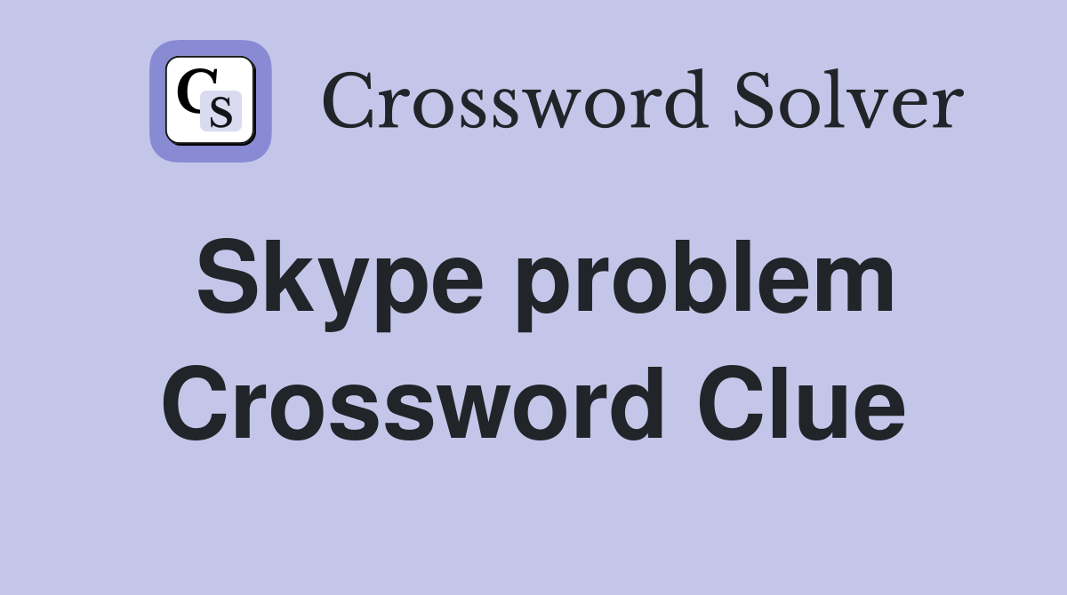 Skype problem Crossword Clue