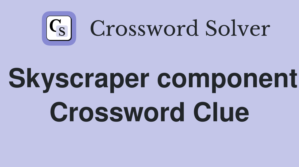 Skyscraper component Crossword Clue