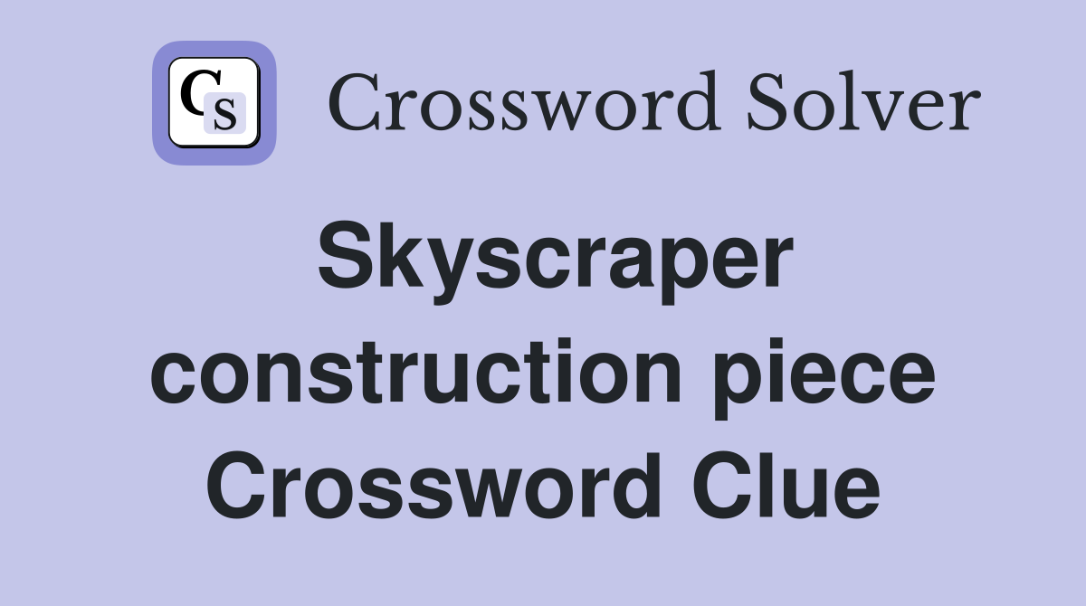 Skyscraper construction piece Crossword Clue