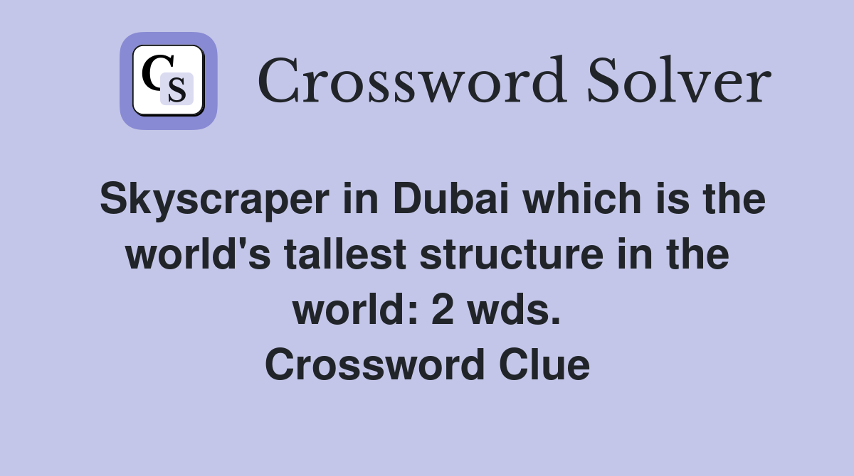 Skyscraper in Dubai which is the world's tallest structure in the world: 2 wds. Crossword Clue