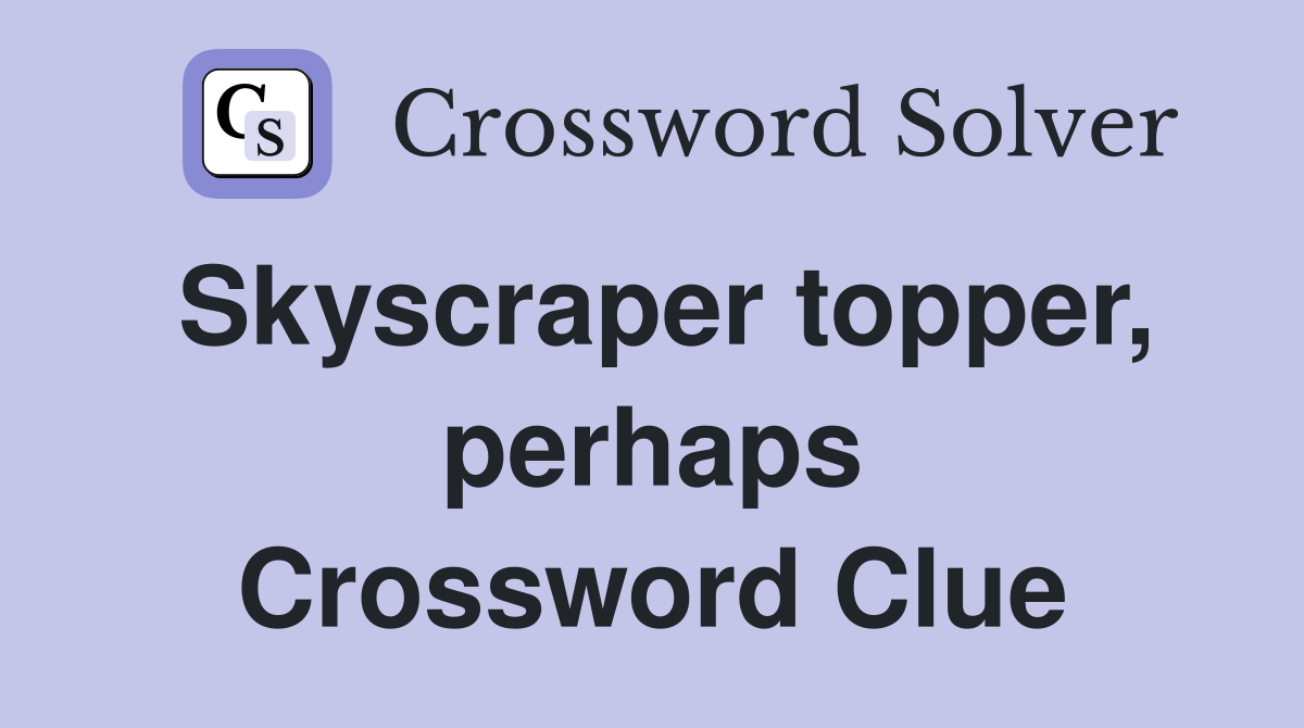 Skyscraper topper, perhaps Crossword Clue