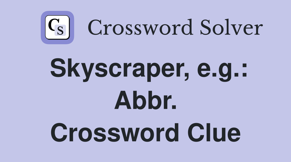 Skyscraper, e.g.: Abbr. Crossword Clue