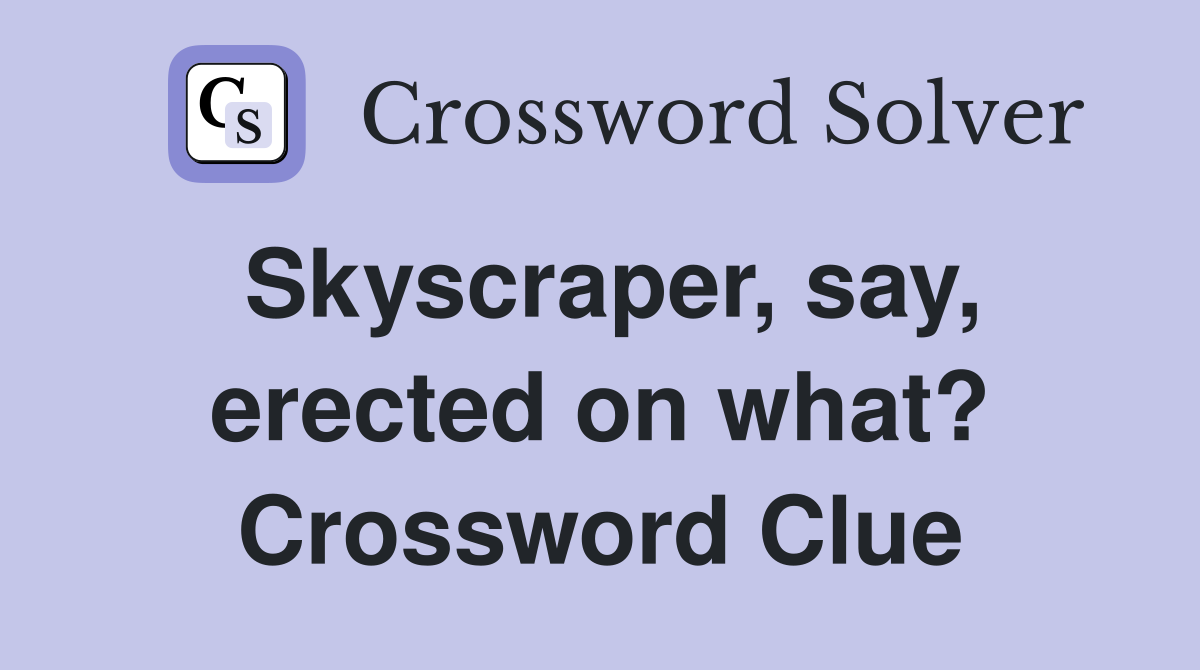 Skyscraper, say, erected on what? Crossword Clue