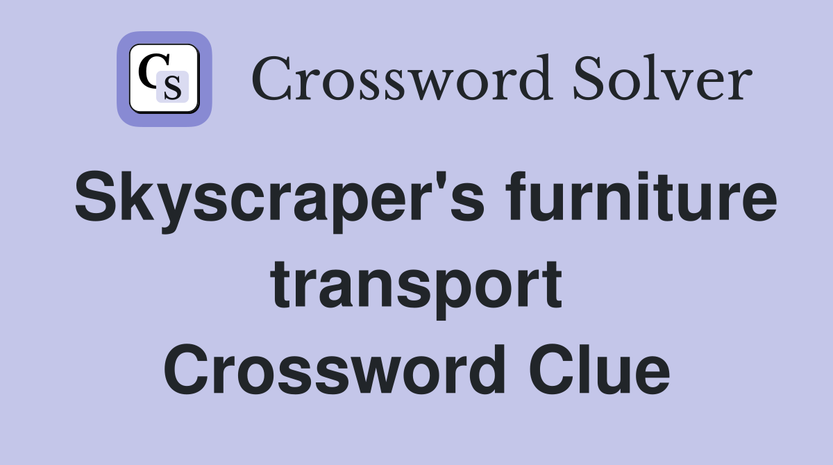 Skyscraper's furniture transport Crossword Clue