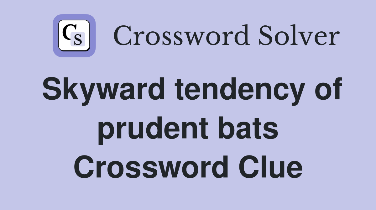 Skyward tendency of prudent bats Crossword Clue