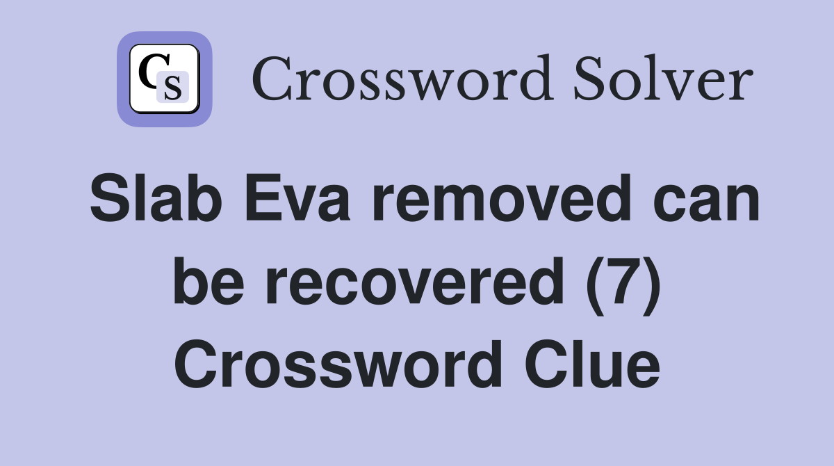 Slab Eva removed can be recovered (7) Crossword Clue