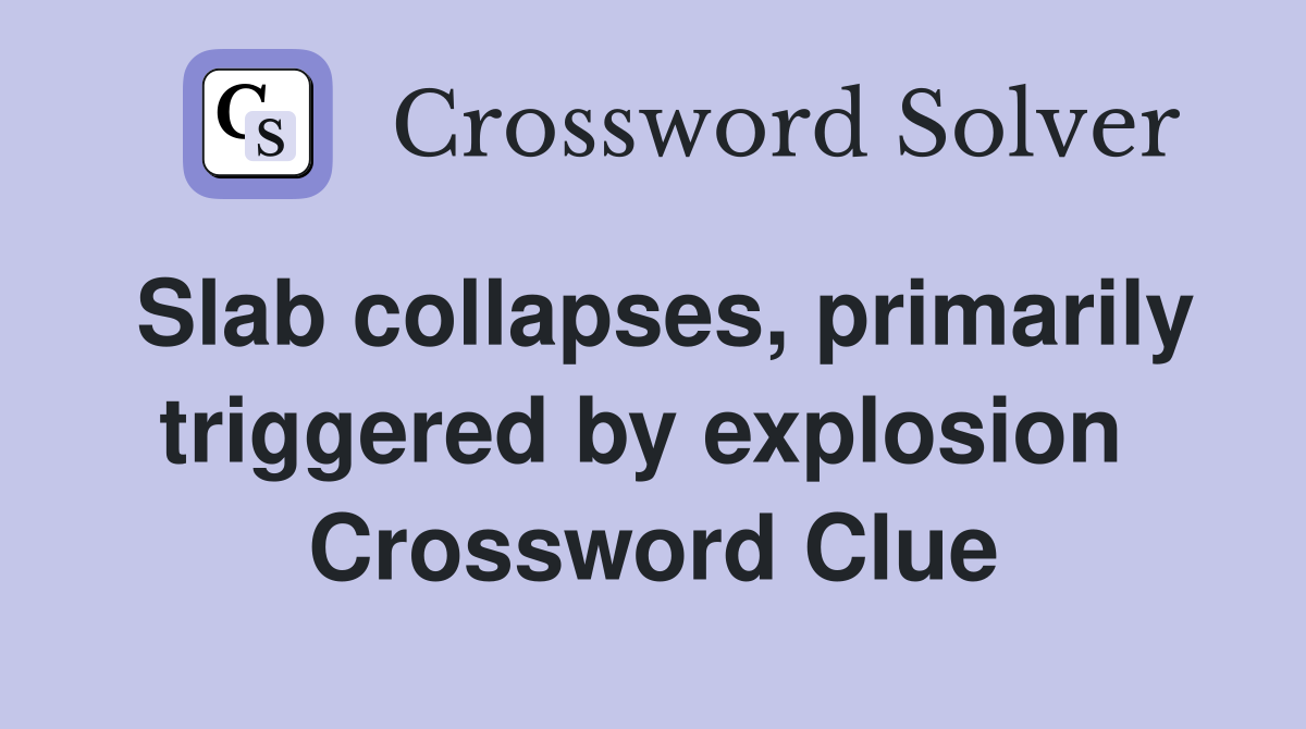 Slab collapses, primarily triggered by explosion  Crossword Clue